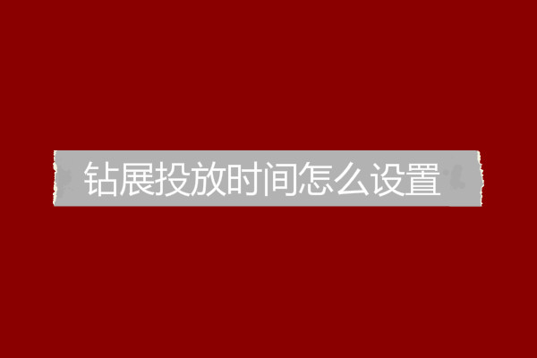 鉆展投放時(shí)間怎么設(shè)置？有什么技巧？